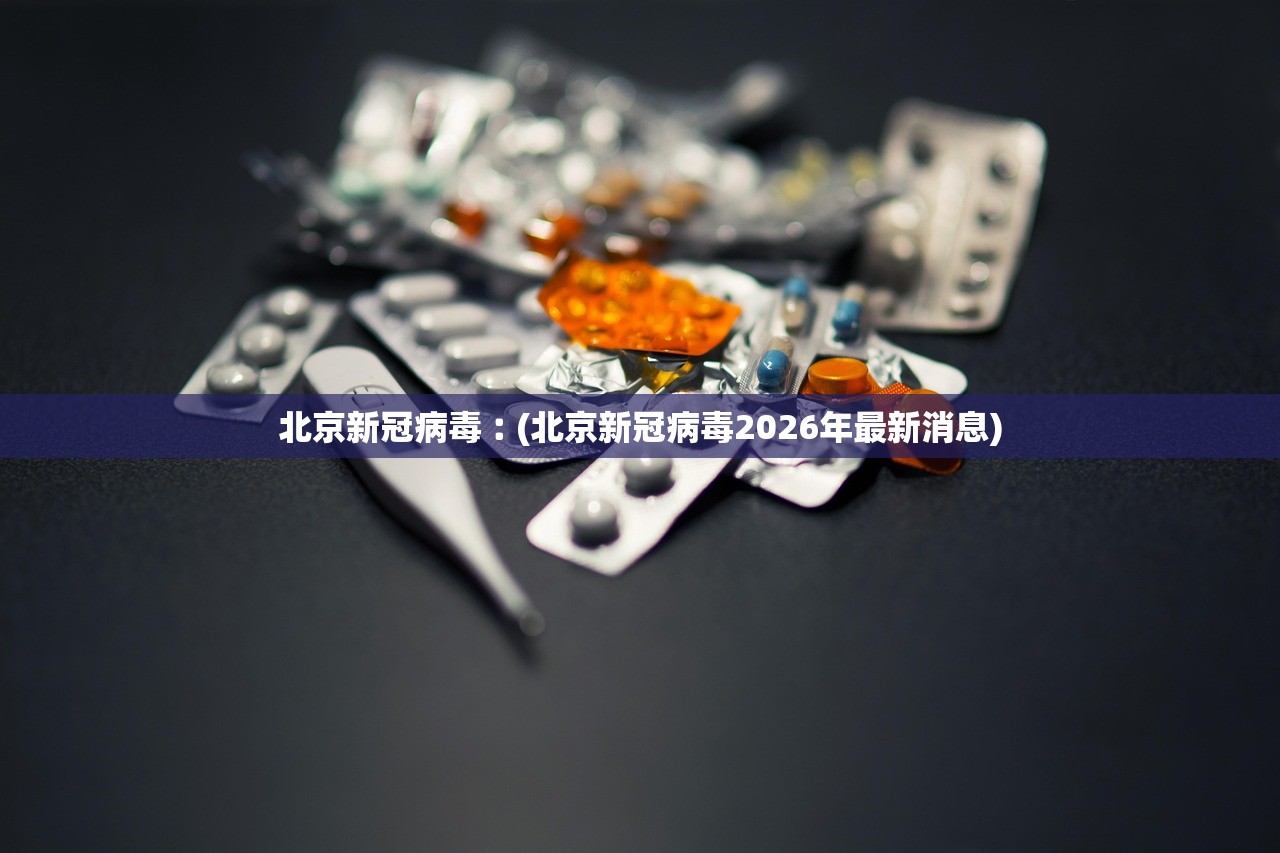 北京新冠病毒︰(北京新冠病毒2026年最新消息)