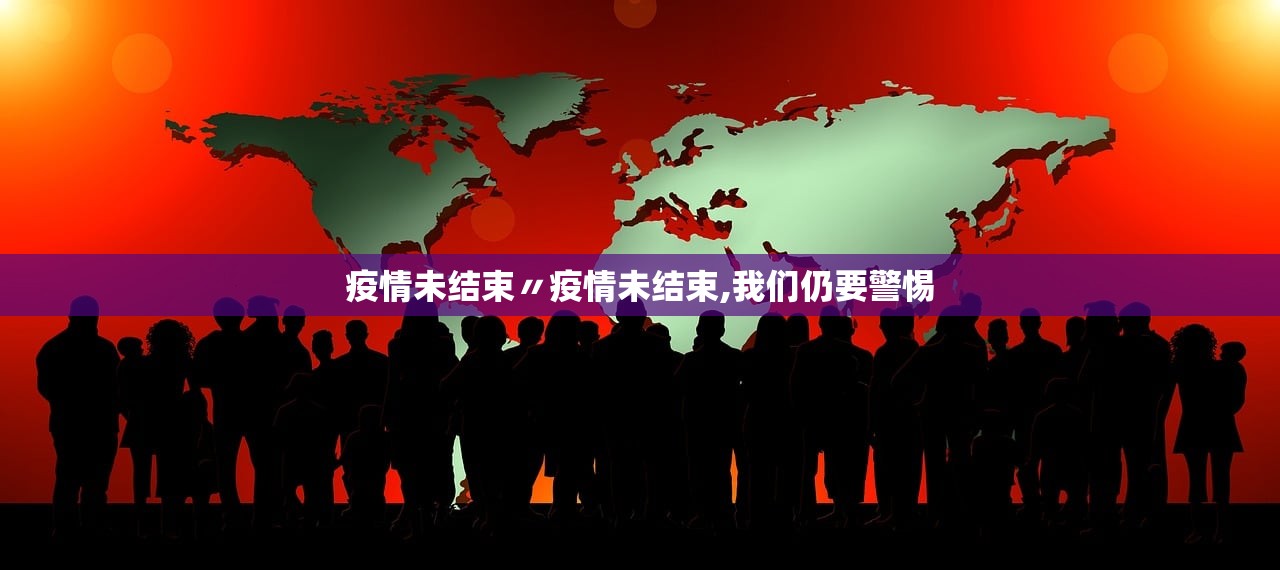 疫情未结束〃疫情未结束,我们仍要警惕 疫情未结束〃疫情未结束,我们仍要警惕