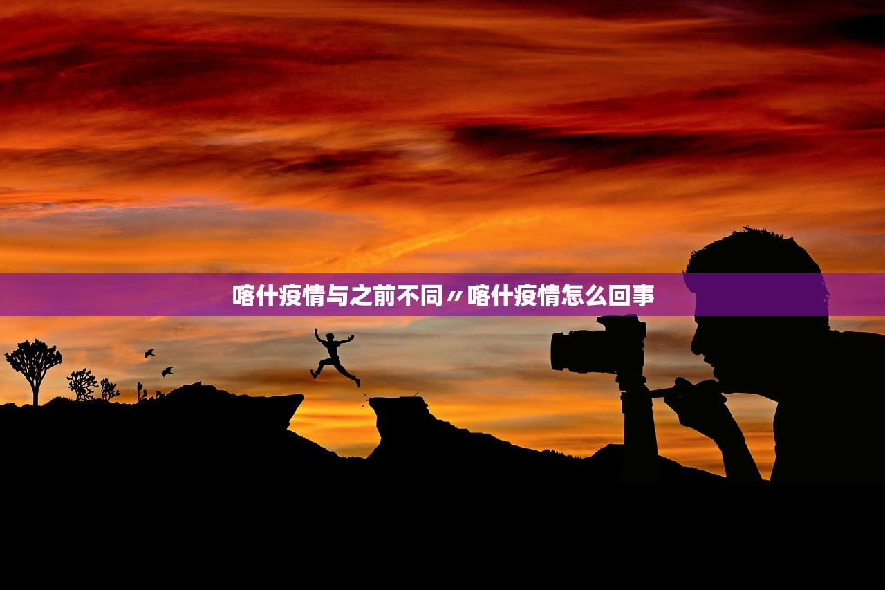 喀什疫情与之前不同〃喀什疫情怎么回事 喀什疫情与之前不同〃喀什疫情怎么回事