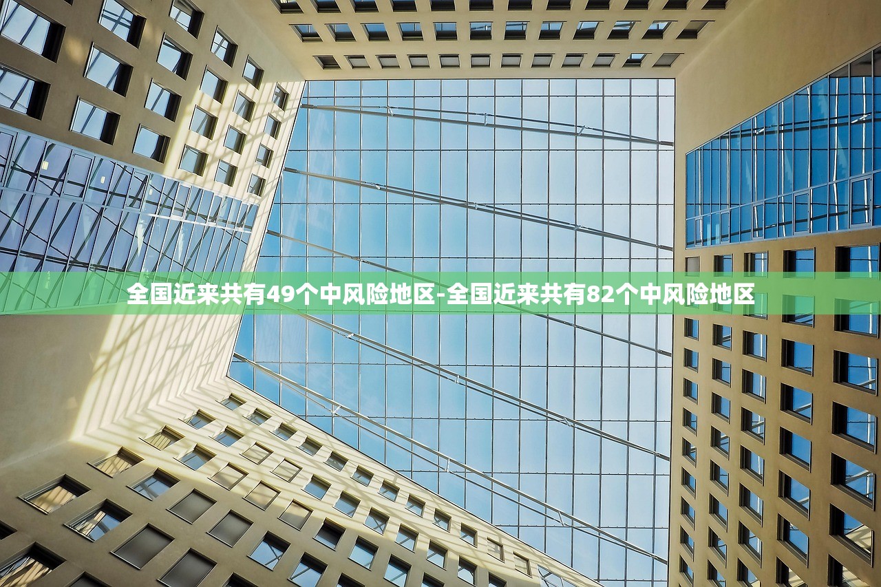 全国近来共有49个中风险地区-全国近来共有82个中风险地区 全国近来共有49个中风险地区-全国近来共有82个中风险地区