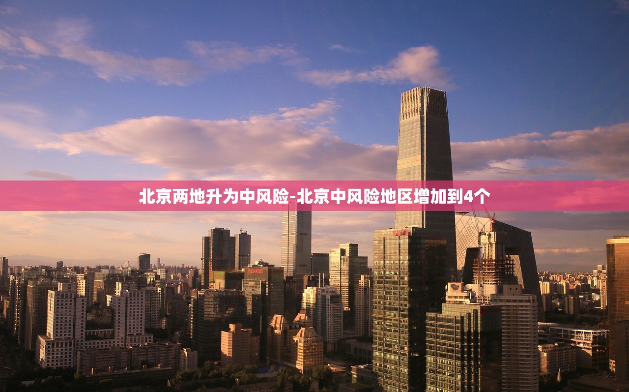 北京两地升为中风险-北京中风险地区增加到4个 北京两地升为中风险-北京中风险地区增加到4个