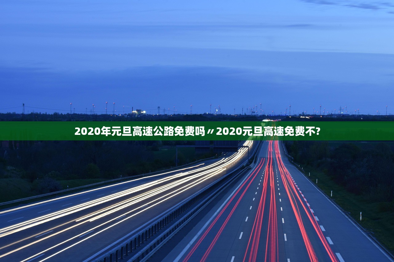 2020年元旦高速公路免费吗〃2020元旦高速免费不? 2020年元旦高速公路免费吗〃2020元旦高速免费不?