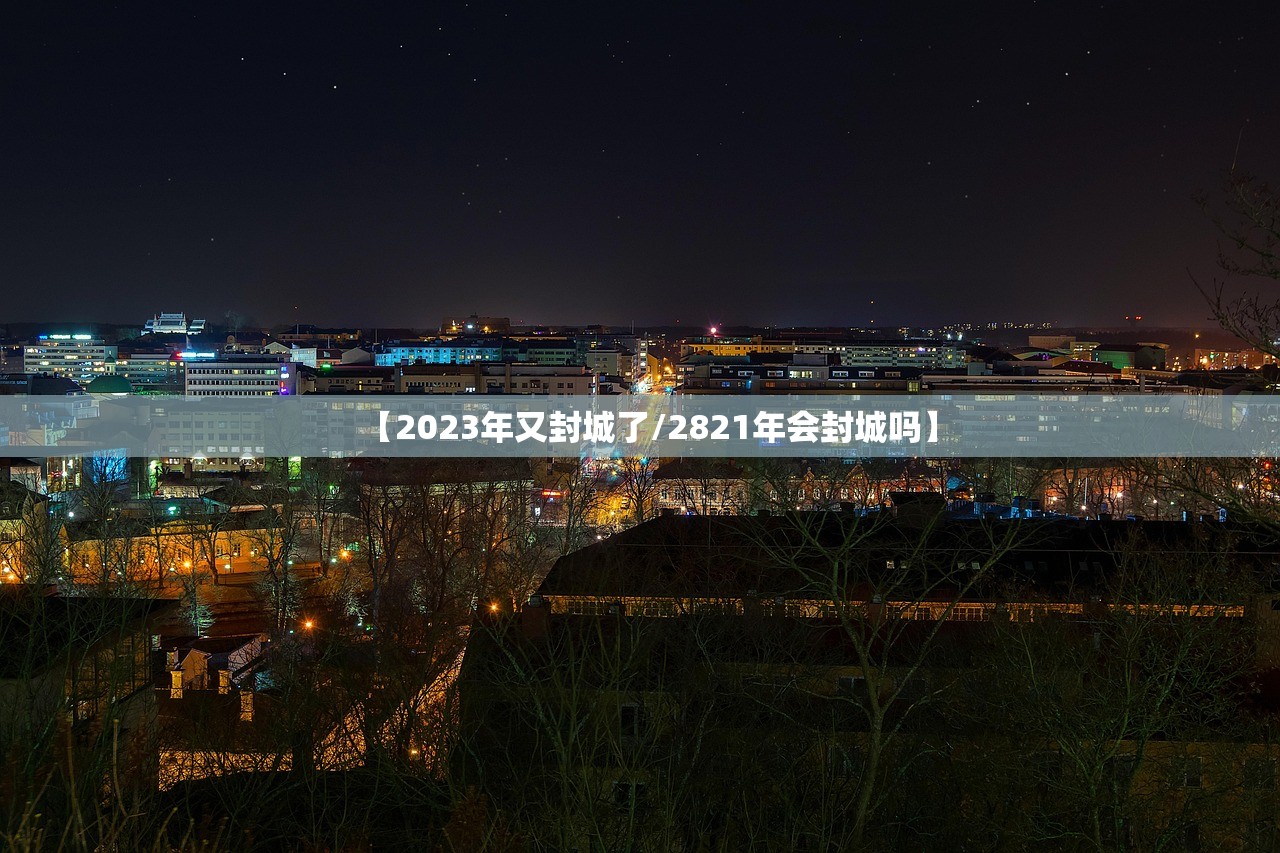 【2023年又封城了/2821年会封城吗】