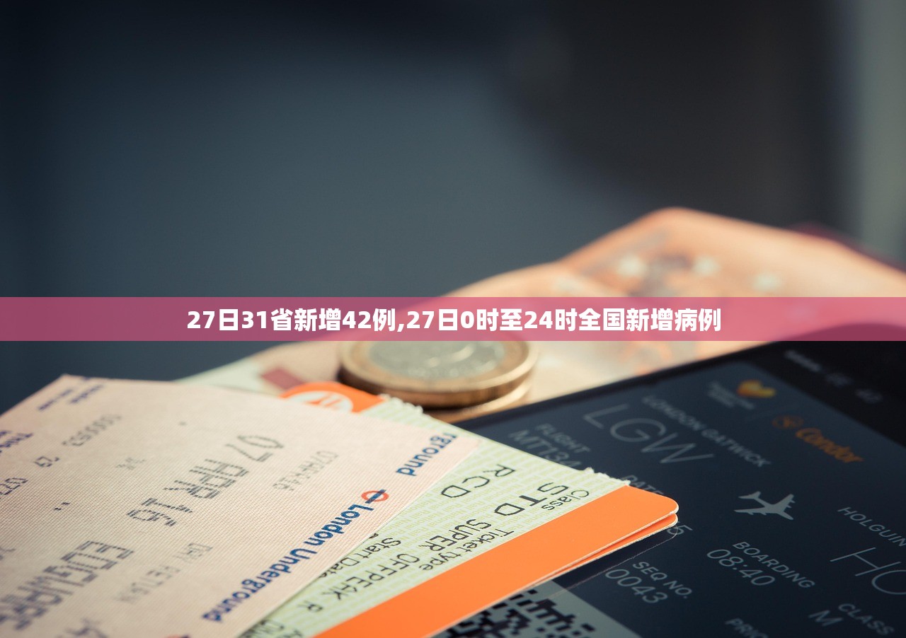 27日31省新增42例,27日0时至24时全国新增病例 27日31省新增42例,27日0时至24时全国新增病例