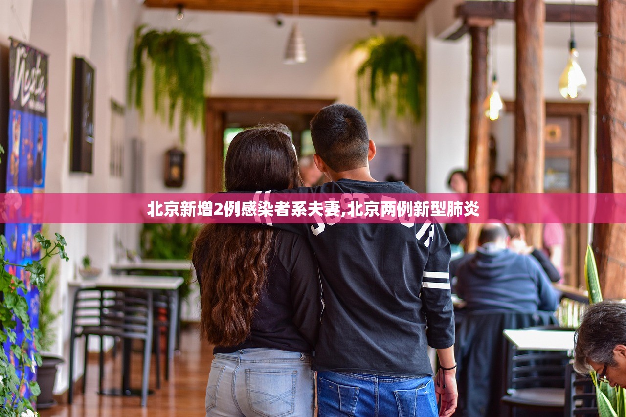 北京新增2例感染者系夫妻,北京两例新型肺炎 北京新增2例感染者系夫妻,北京两例新型肺炎