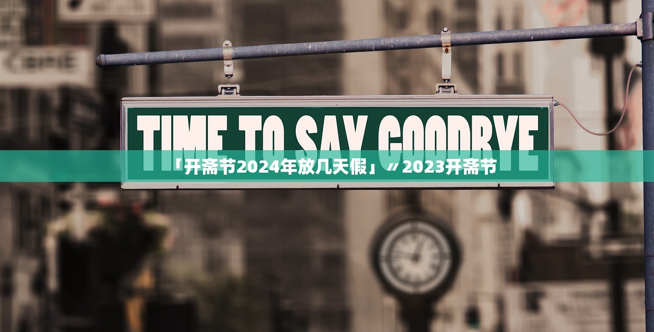 「开斋节2024年放几天假」〃2023开斋节