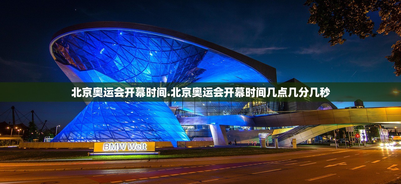 北京奥运会开幕时间.北京奥运会开幕时间几点几分几秒