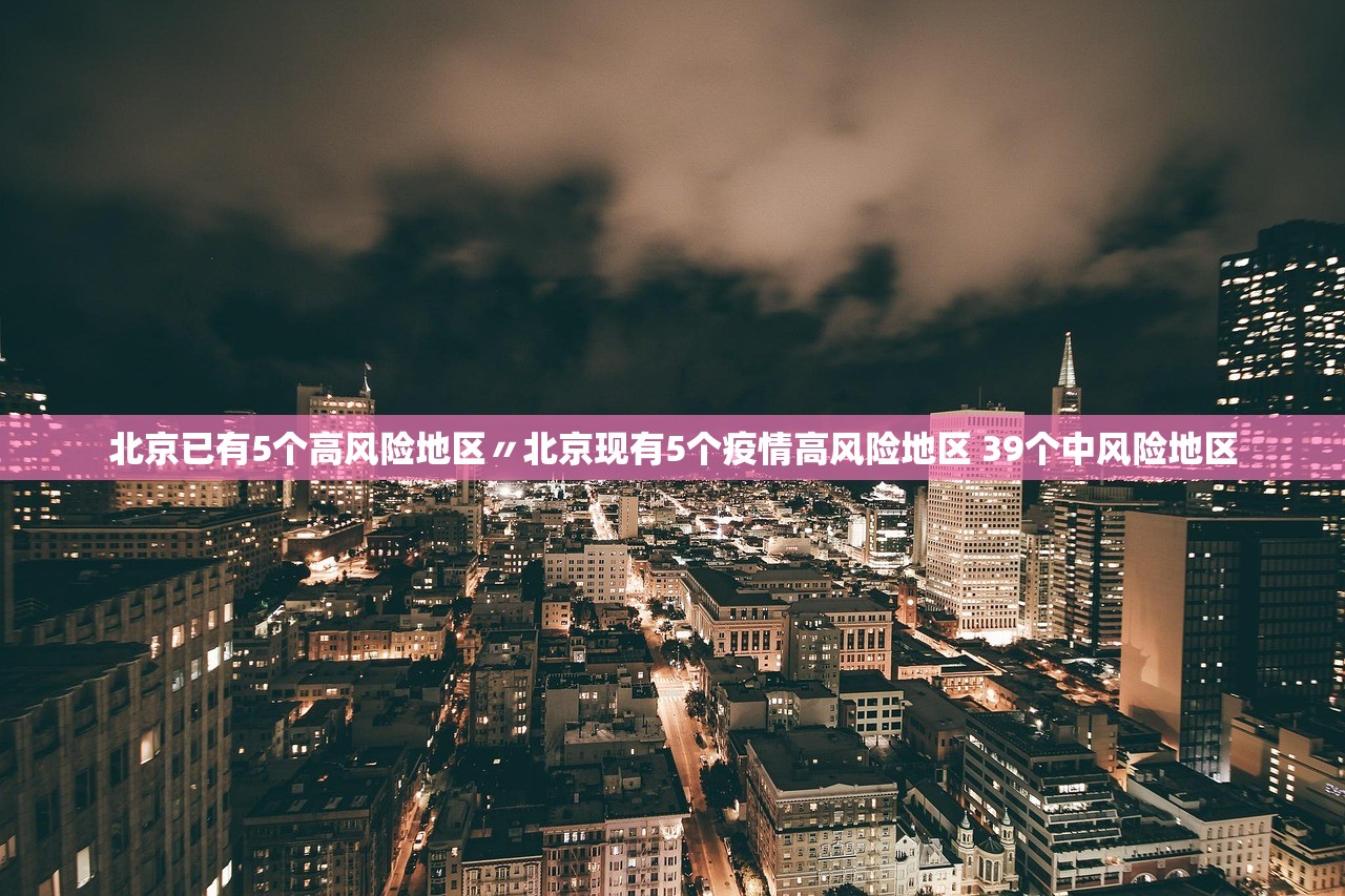 北京已有5个高风险地区〃北京现有5个疫情高风险地区 39个中风险地区 北京已有5个高风险地区〃北京现有5个疫情高风险地区 39个中风险地区