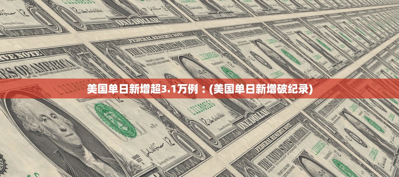 美国单日新增超3.1万例︰(美国单日新增破纪录)