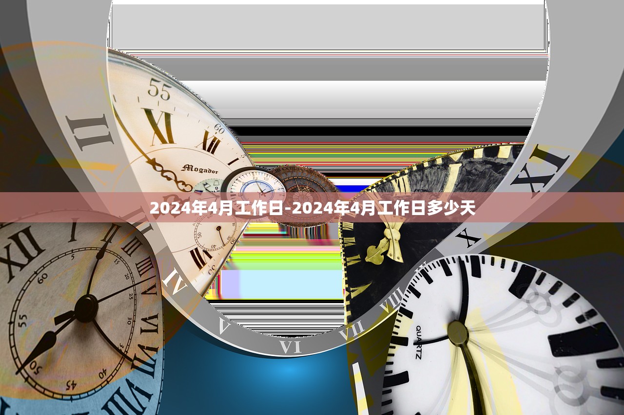 2024年4月工作日-2024年4月工作日多少天 2024年4月工作日-2024年4月工作日多少天