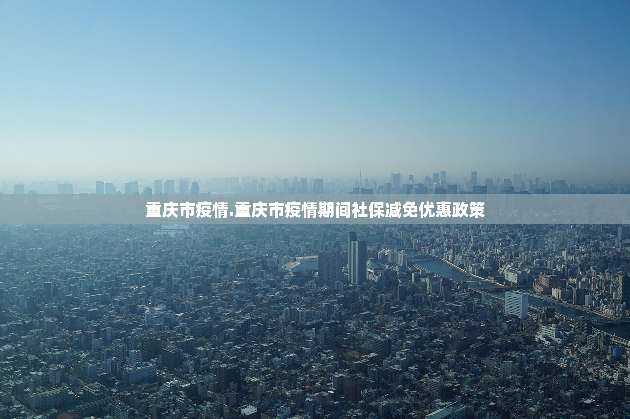 重庆市疫情.重庆市疫情期间社保减免优惠政策 重庆市疫情.重庆市疫情期间社保减免优惠政策