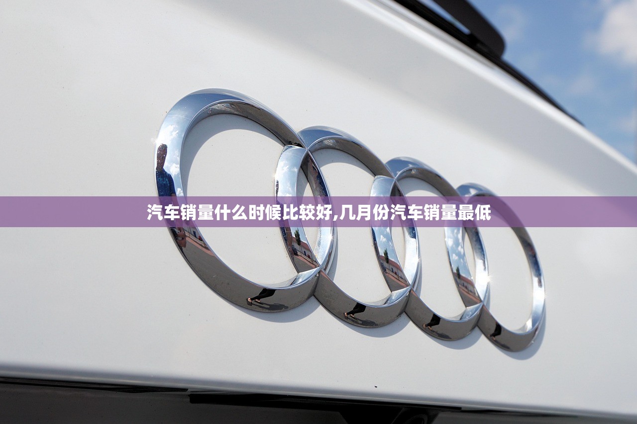 汽车销量什么时候比较好,几月份汽车销量最低 汽车销量什么时候比较好,几月份汽车销量最低