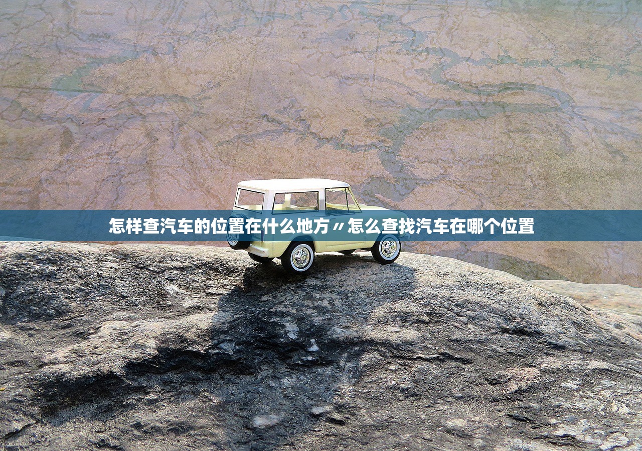 怎样查汽车的位置在什么地方〃怎么查找汽车在哪个位置