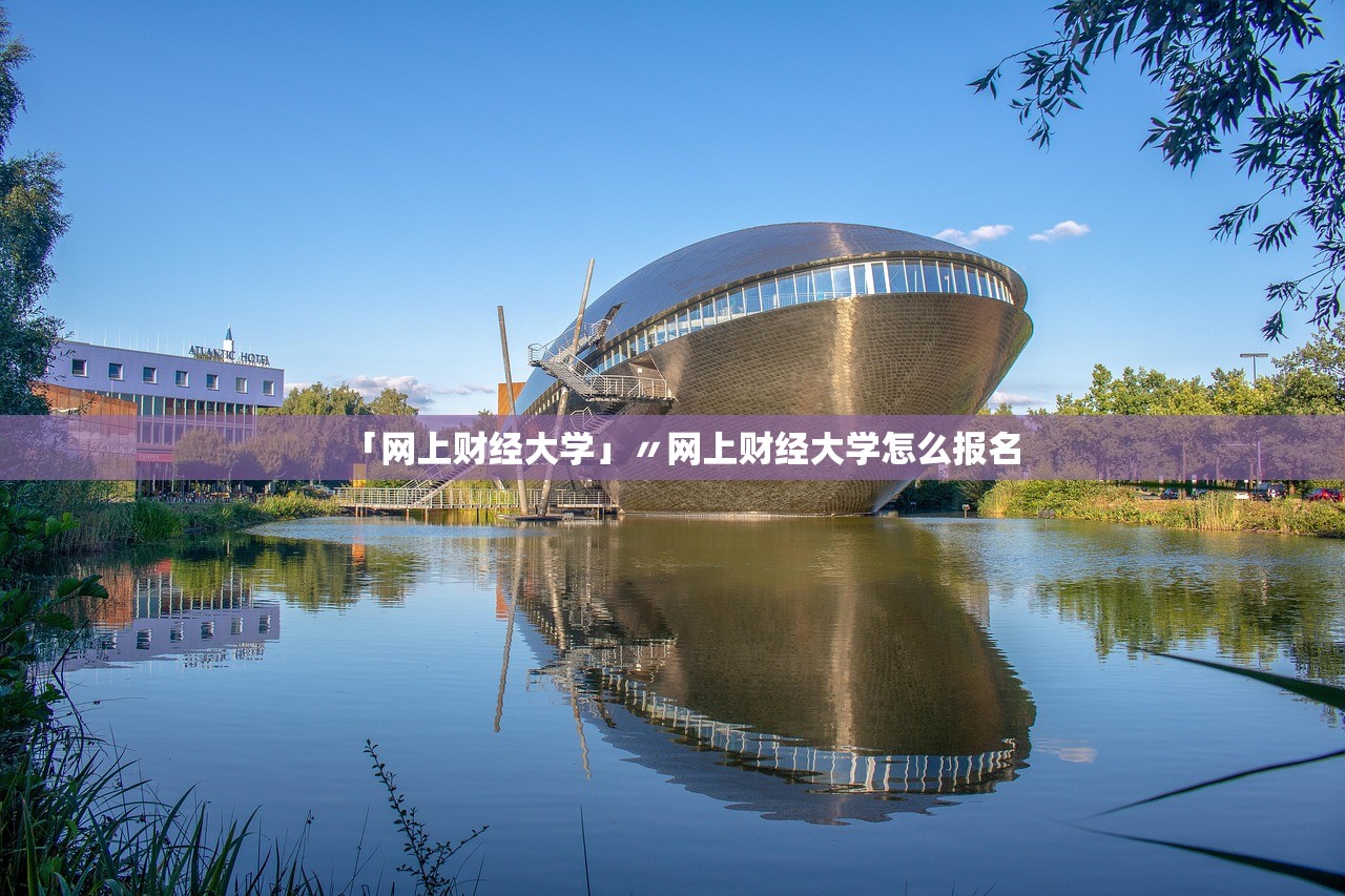 「网上财经大学」〃网上财经大学怎么报名 「网上财经大学」〃网上财经大学怎么报名