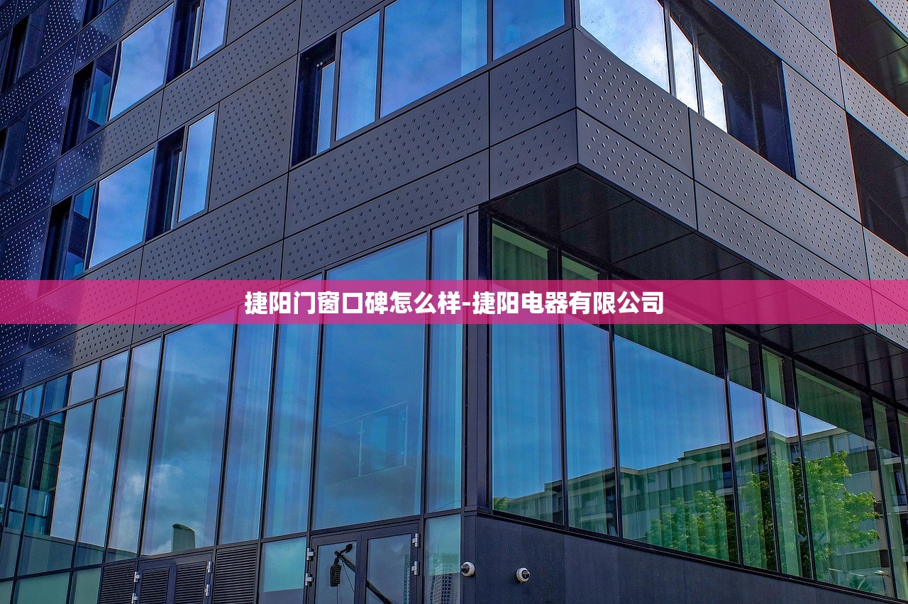捷阳门窗口碑怎么样-捷阳电器有限公司 捷阳门窗口碑怎么样-捷阳电器有限公司