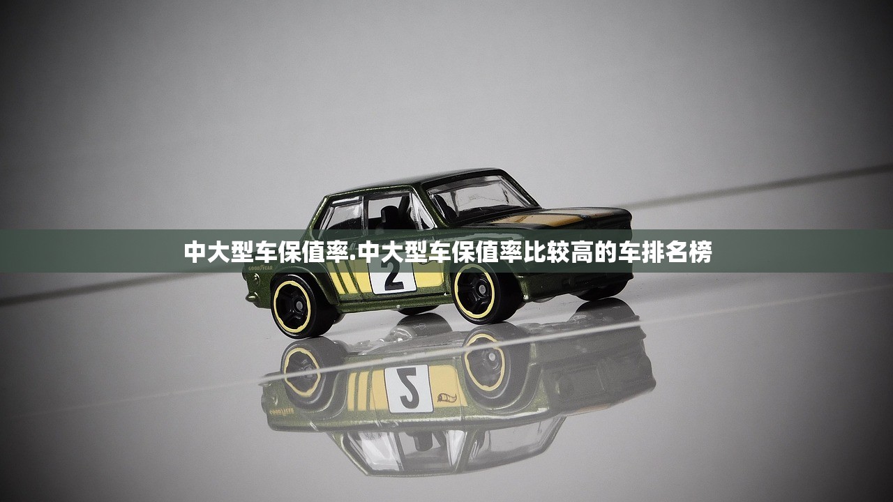 中大型车保值率.中大型车保值率比较高的车排名榜