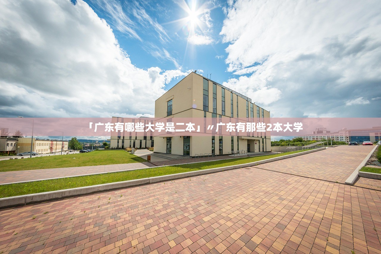 「广东有哪些大学是二本」〃广东有那些2本大学 「广东有哪些大学是二本」〃广东有那些2本大学