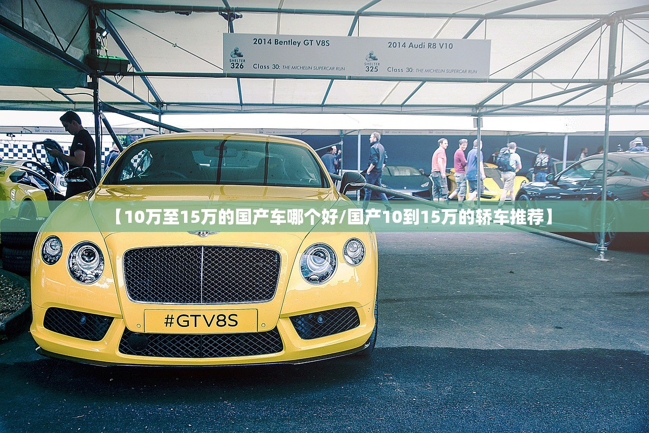 【10万至15万的国产车哪个好/国产10到15万的轿车推荐】 【10万至15万的国产车哪个好/国产10到15万的轿车推荐】