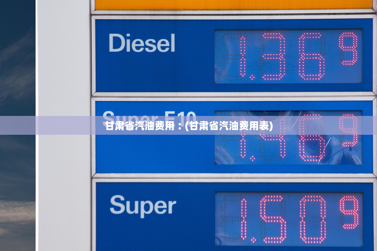 甘肃省汽油费用︰(甘肃省汽油费用表) 甘肃省汽油费用︰(甘肃省汽油费用表)