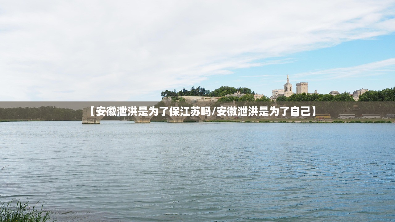 【安徽泄洪是为了保江苏吗/安徽泄洪是为了自己】