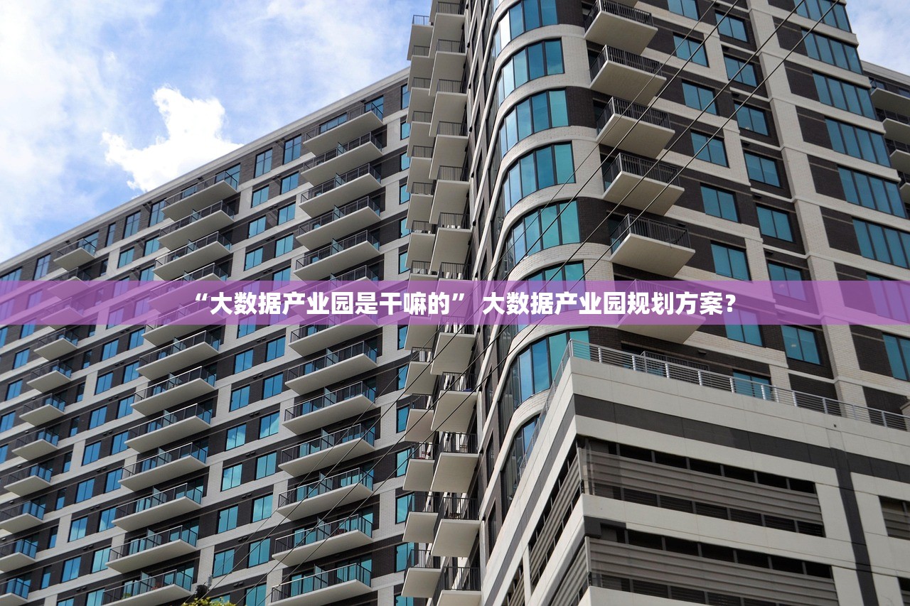 “大数据产业园是干嘛的” 大数据产业园规划方案？