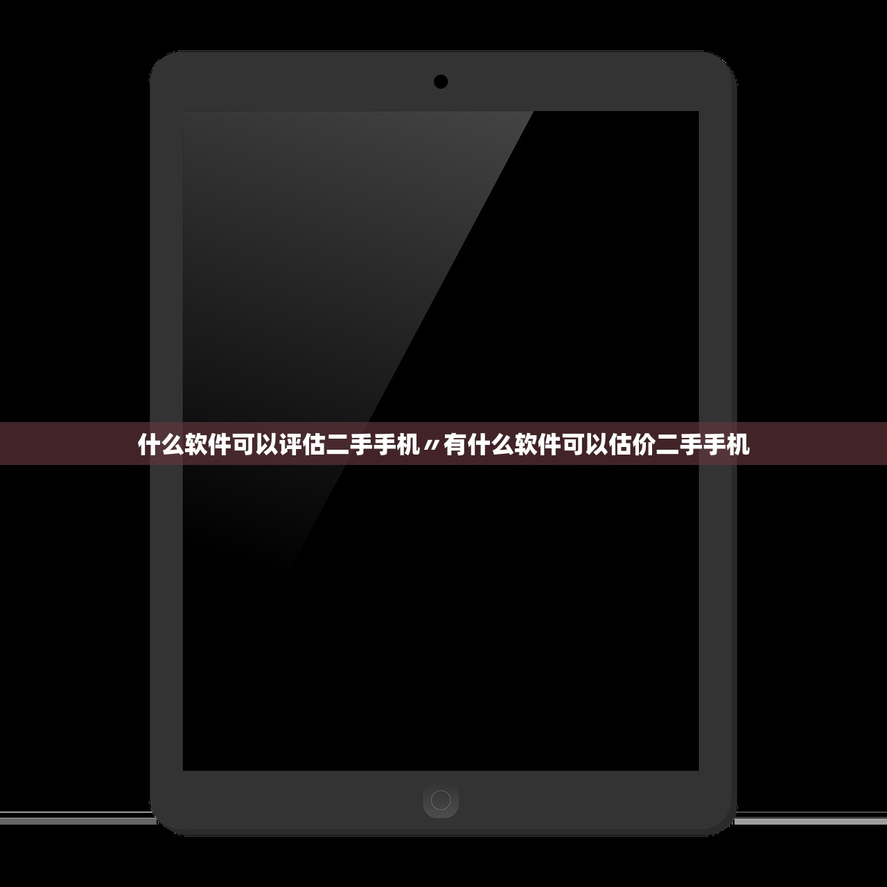 什么软件可以评估二手手机〃有什么软件可以估价二手手机