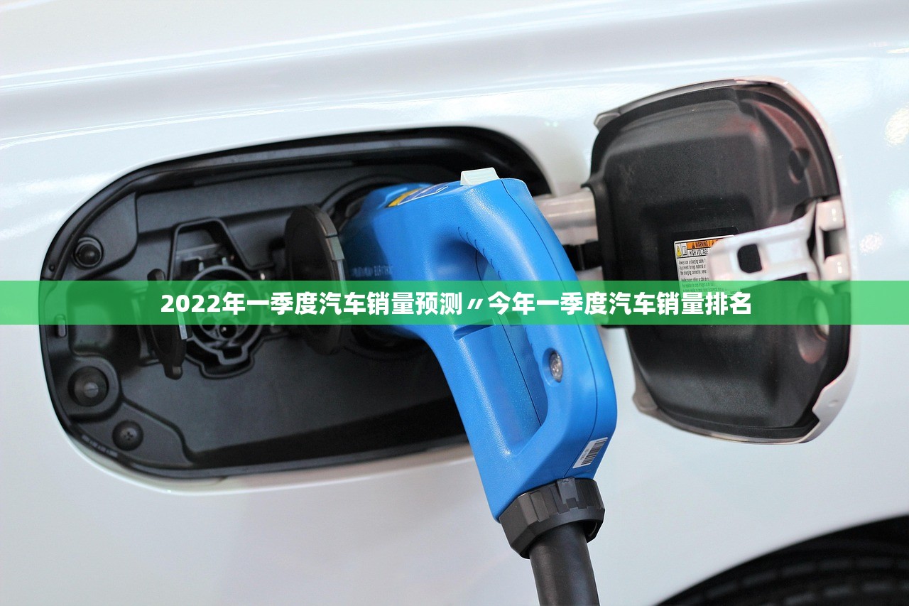 2022年一季度汽车销量预测〃今年一季度汽车销量排名 2022年一季度汽车销量预测〃今年一季度汽车销量排名