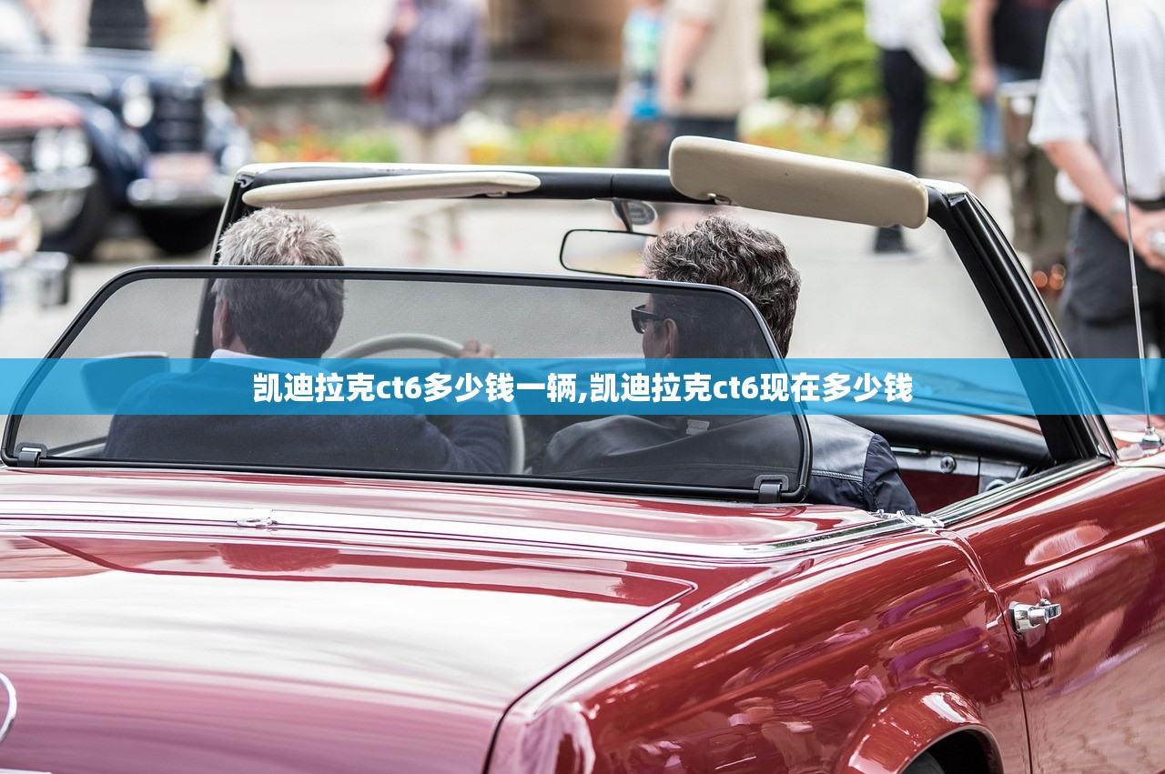 凯迪拉克ct6多少钱一辆,凯迪拉克ct6现在多少钱
