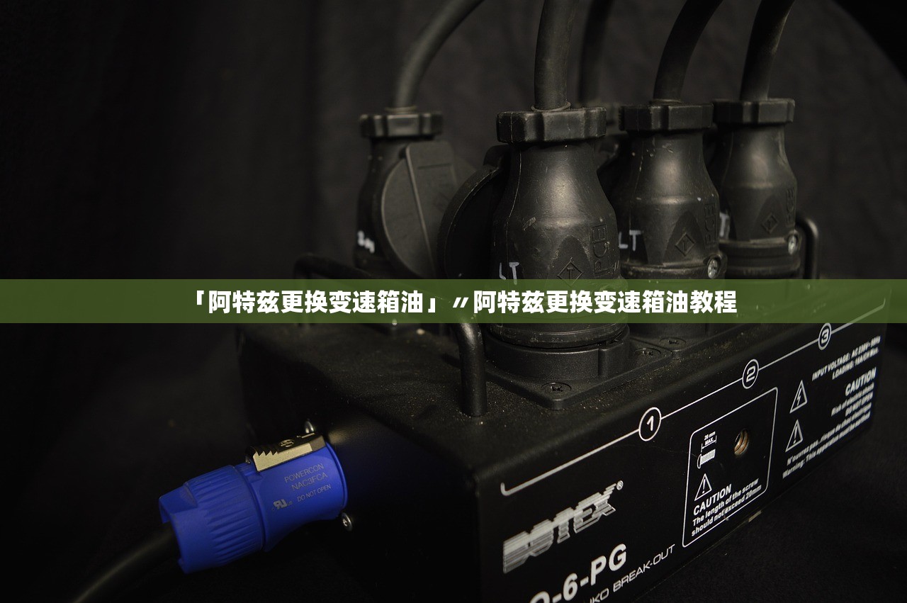 「阿特兹更换变速箱油」〃阿特兹更换变速箱油教程 「阿特兹更换变速箱油」〃阿特兹更换变速箱油教程