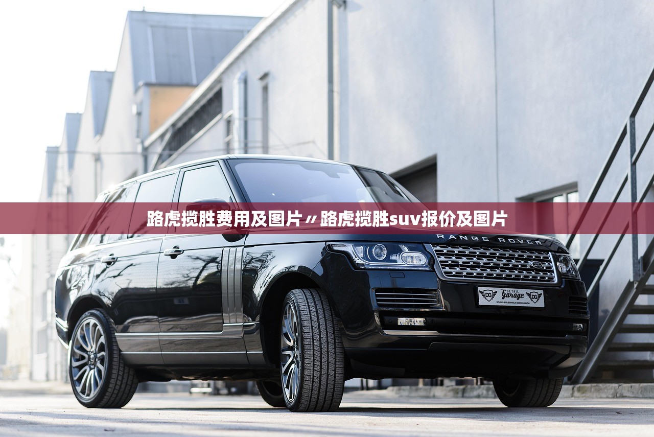 路虎揽胜费用及图片〃路虎揽胜suv报价及图片 路虎揽胜费用及图片〃路虎揽胜suv报价及图片