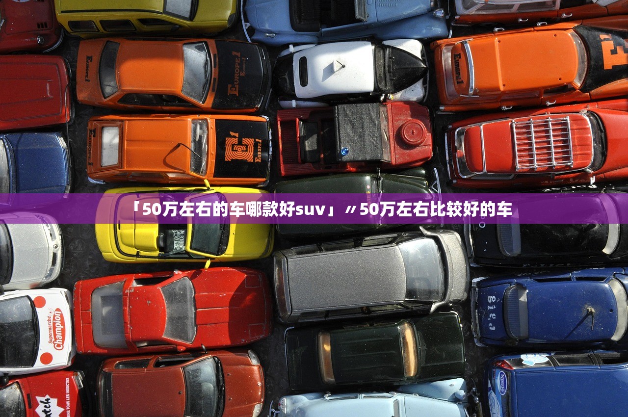 「50万左右的车哪款好suv」〃50万左右比较好的车 「50万左右的车哪款好suv」〃50万左右比较好的车