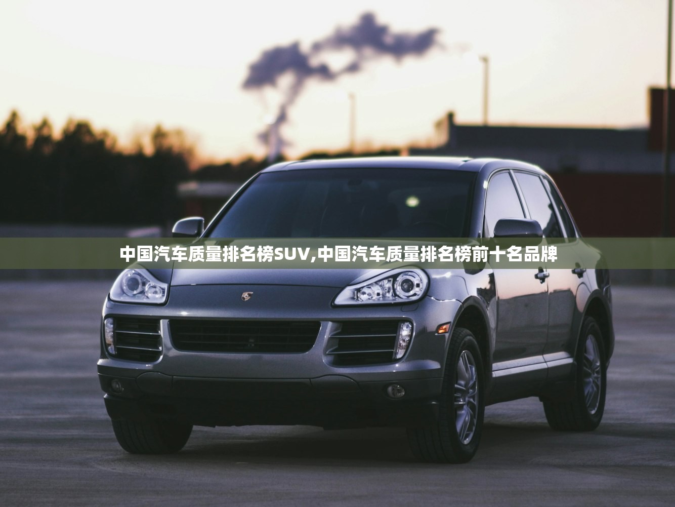 中国汽车质量排名榜SUV,中国汽车质量排名榜前十名品牌 中国汽车质量排名榜SUV,中国汽车质量排名榜前十名品牌