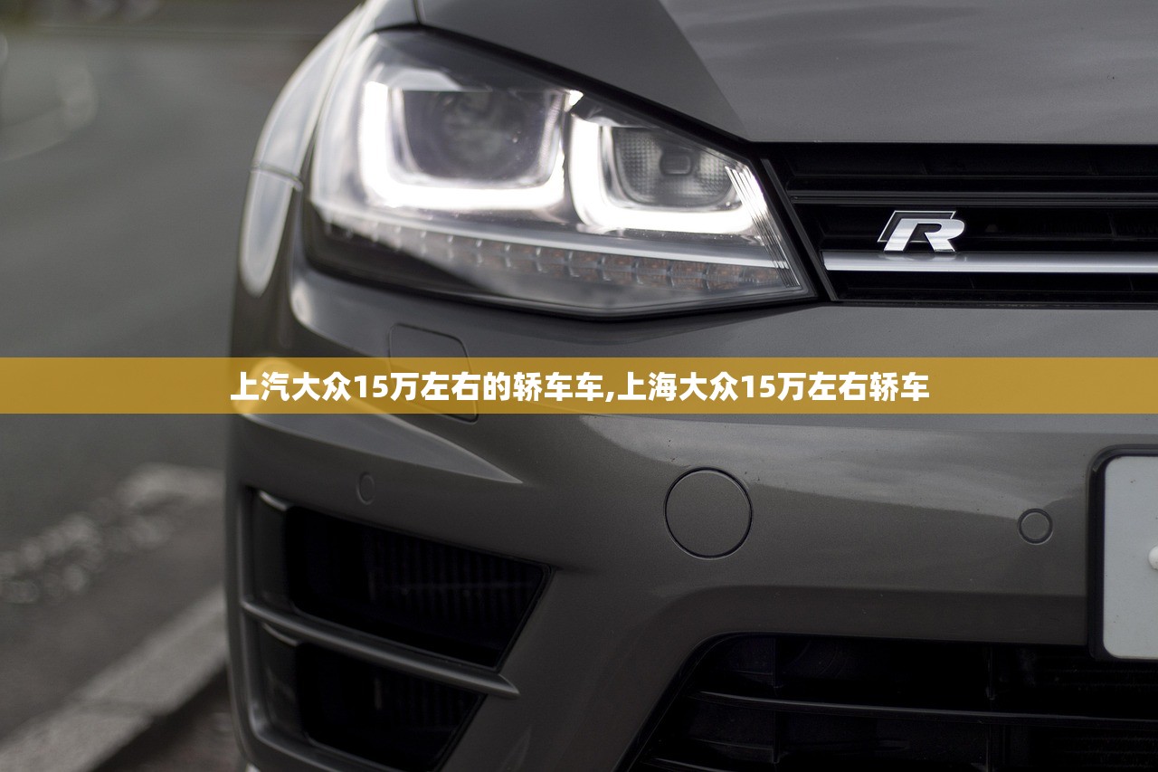 上汽大众15万左右的轿车车,上海大众15万左右轿车 上汽大众15万左右的轿车车,上海大众15万左右轿车