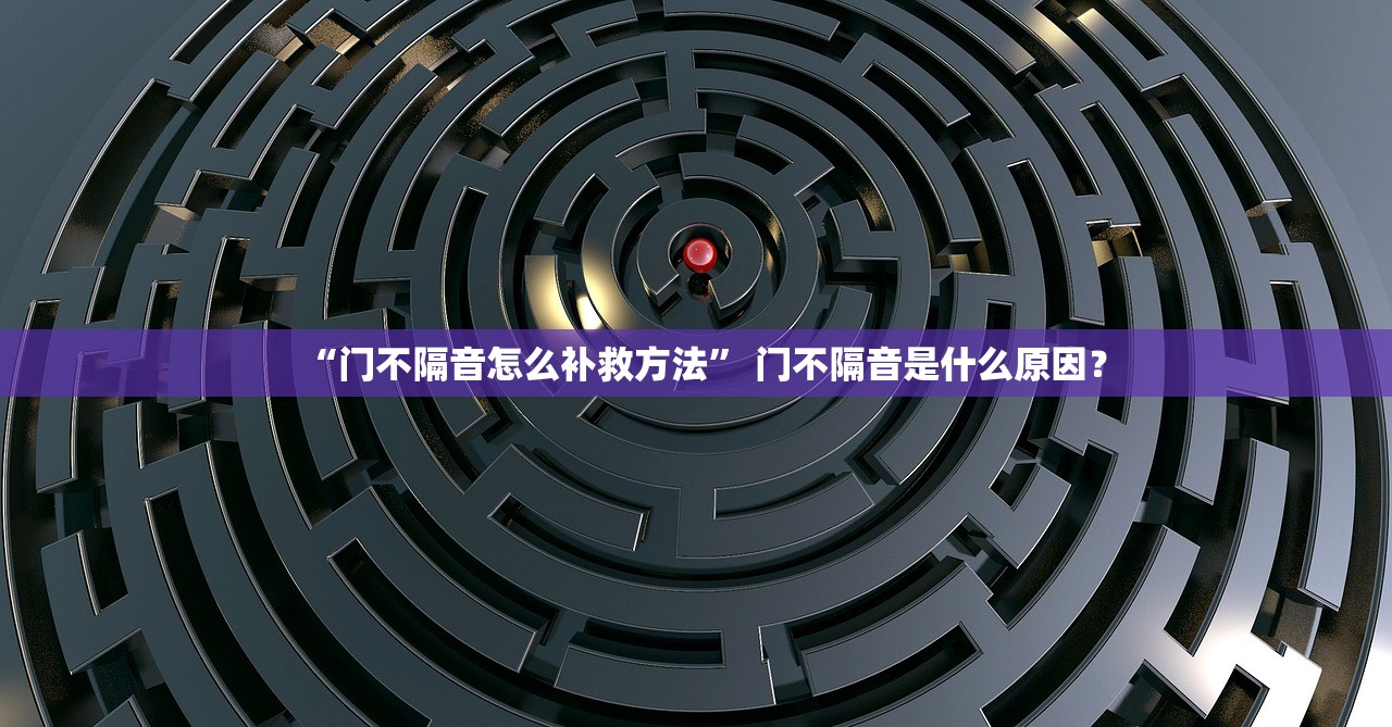 “门不隔音怎么补救方法” 门不隔音是什么原因？