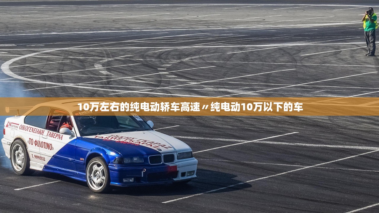 10万左右的纯电动轿车高速〃纯电动10万以下的车 10万左右的纯电动轿车高速〃纯电动10万以下的车