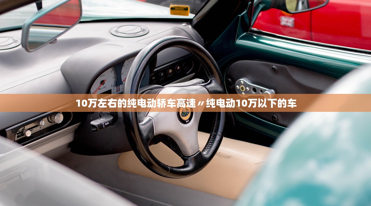 10万左右的纯电动轿车高速〃纯电动10万以下的车 10万左右的纯电动轿车高速〃纯电动10万以下的车
