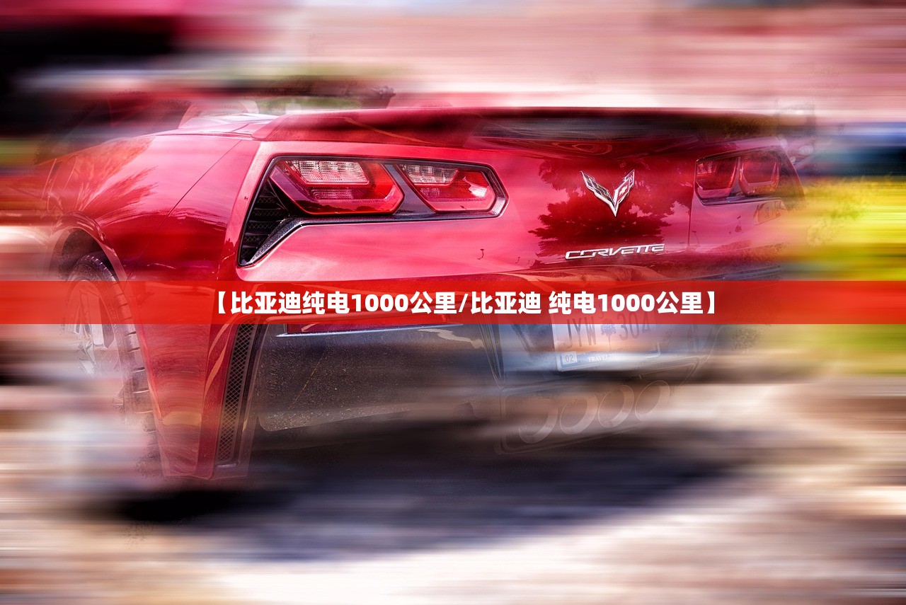 【比亚迪纯电1000公里/比亚迪 纯电1000公里】