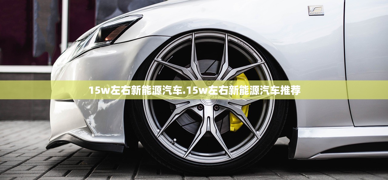 15w左右新能源汽车.15w左右新能源汽车推荐 15w左右新能源汽车.15w左右新能源汽车推荐