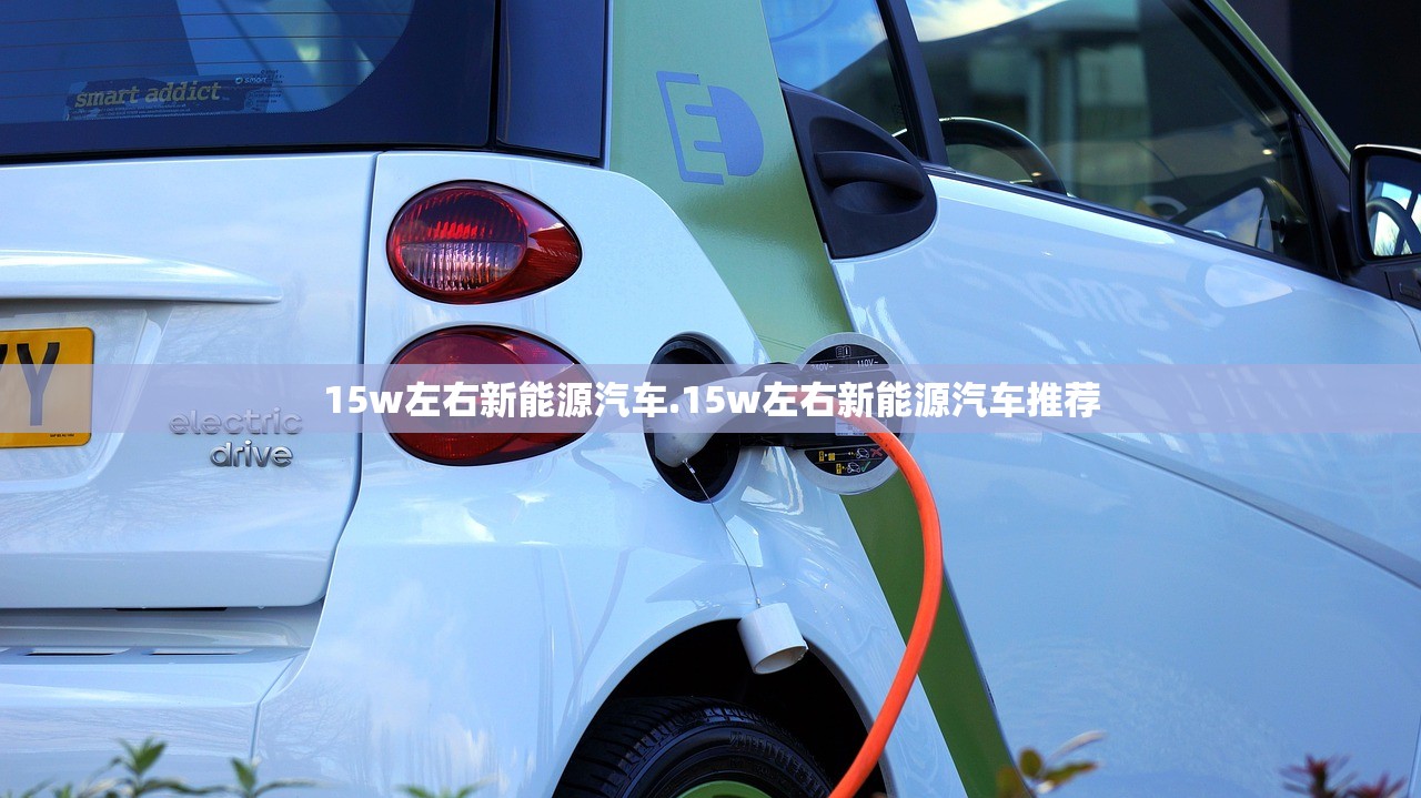 15w左右新能源汽车.15w左右新能源汽车推荐 15w左右新能源汽车.15w左右新能源汽车推荐