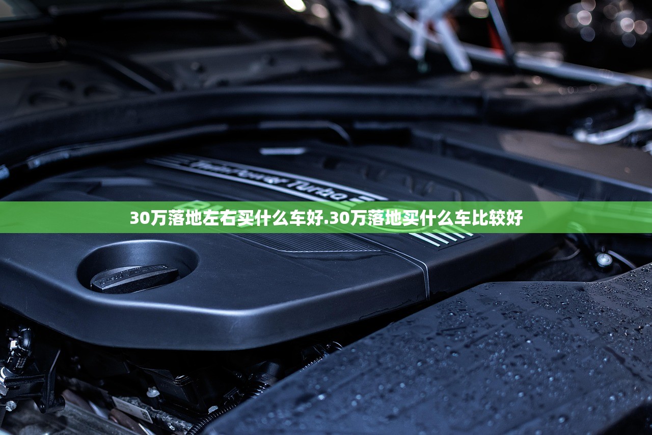 30万落地左右买什么车好.30万落地买什么车比较好 30万落地左右买什么车好.30万落地买什么车比较好
