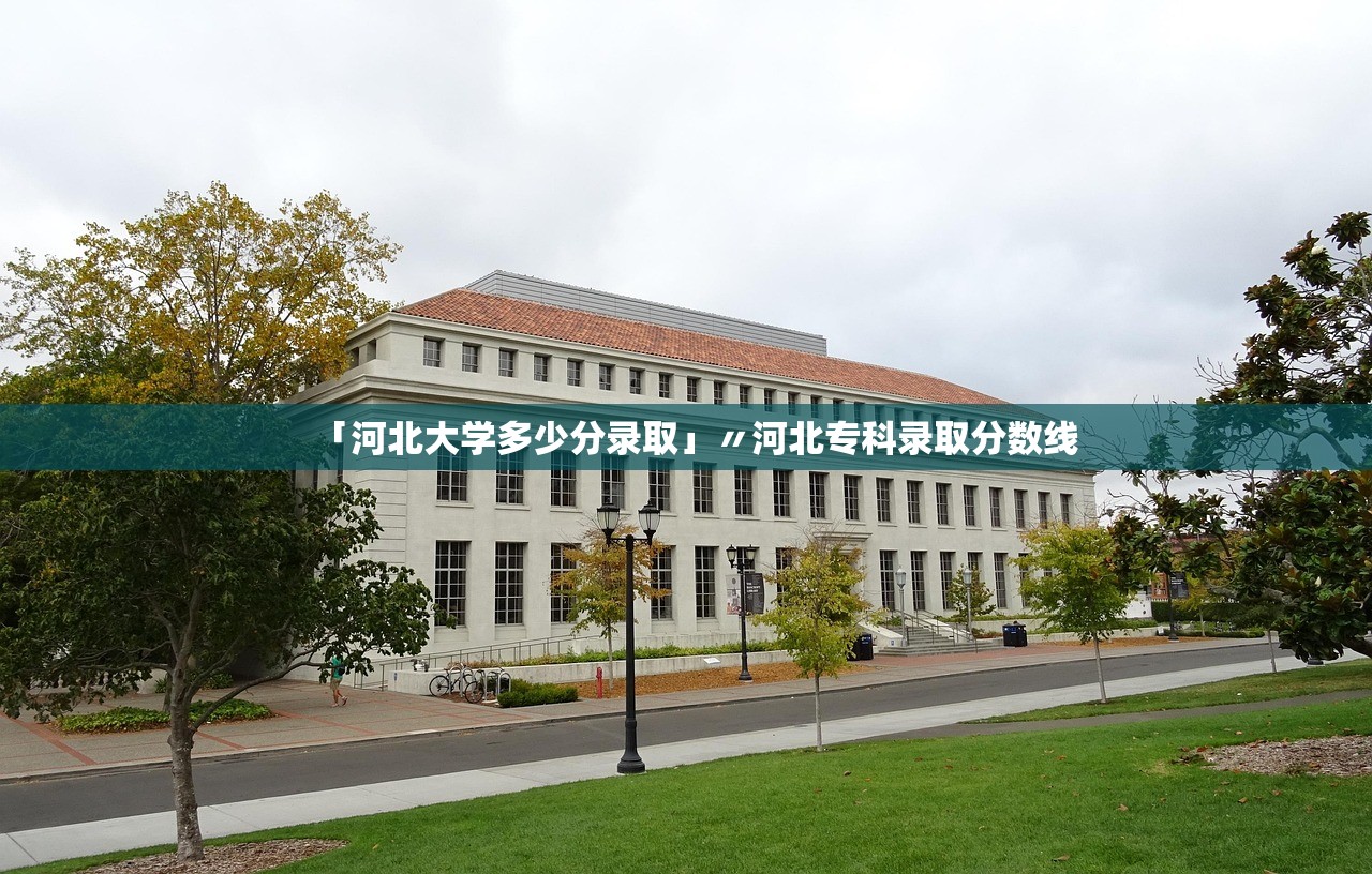 「河北大学多少分录取」〃河北专科录取分数线 「河北大学多少分录取」〃河北专科录取分数线