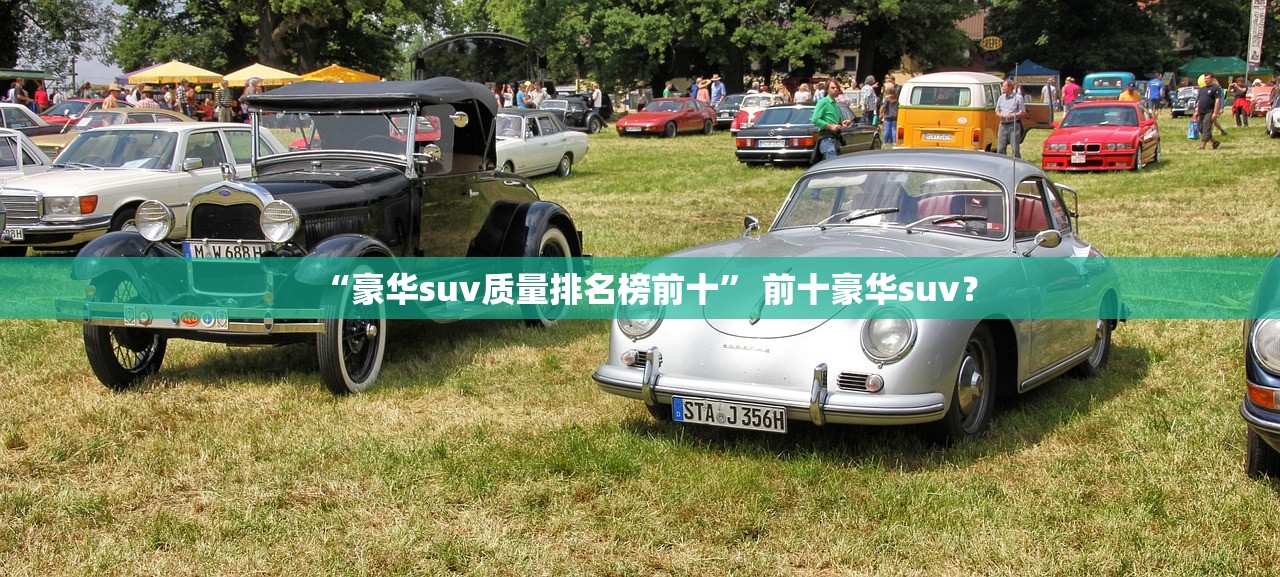 “豪华suv质量排名榜前十” 前十豪华suv？