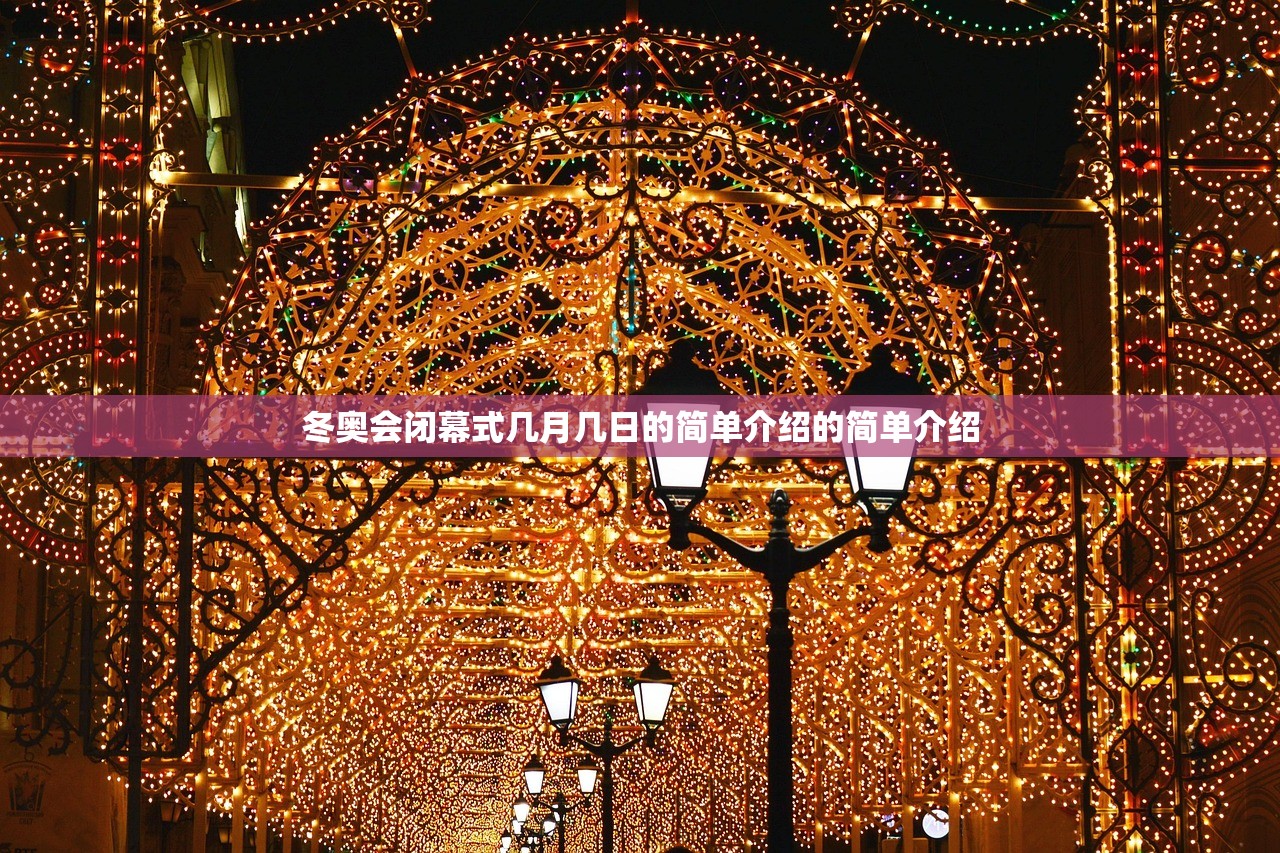 冬奥会闭幕式几月几日的简单介绍的简单介绍 冬奥会闭幕式几月几日的简单介绍的简单介绍