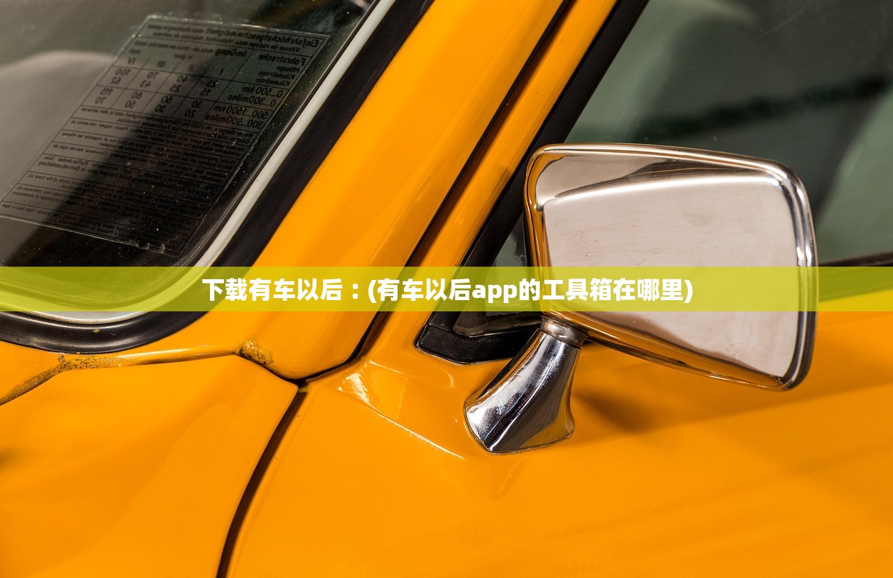 下载有车以后︰(有车以后app的工具箱在哪里) 下载有车以后︰(有车以后app的工具箱在哪里)
