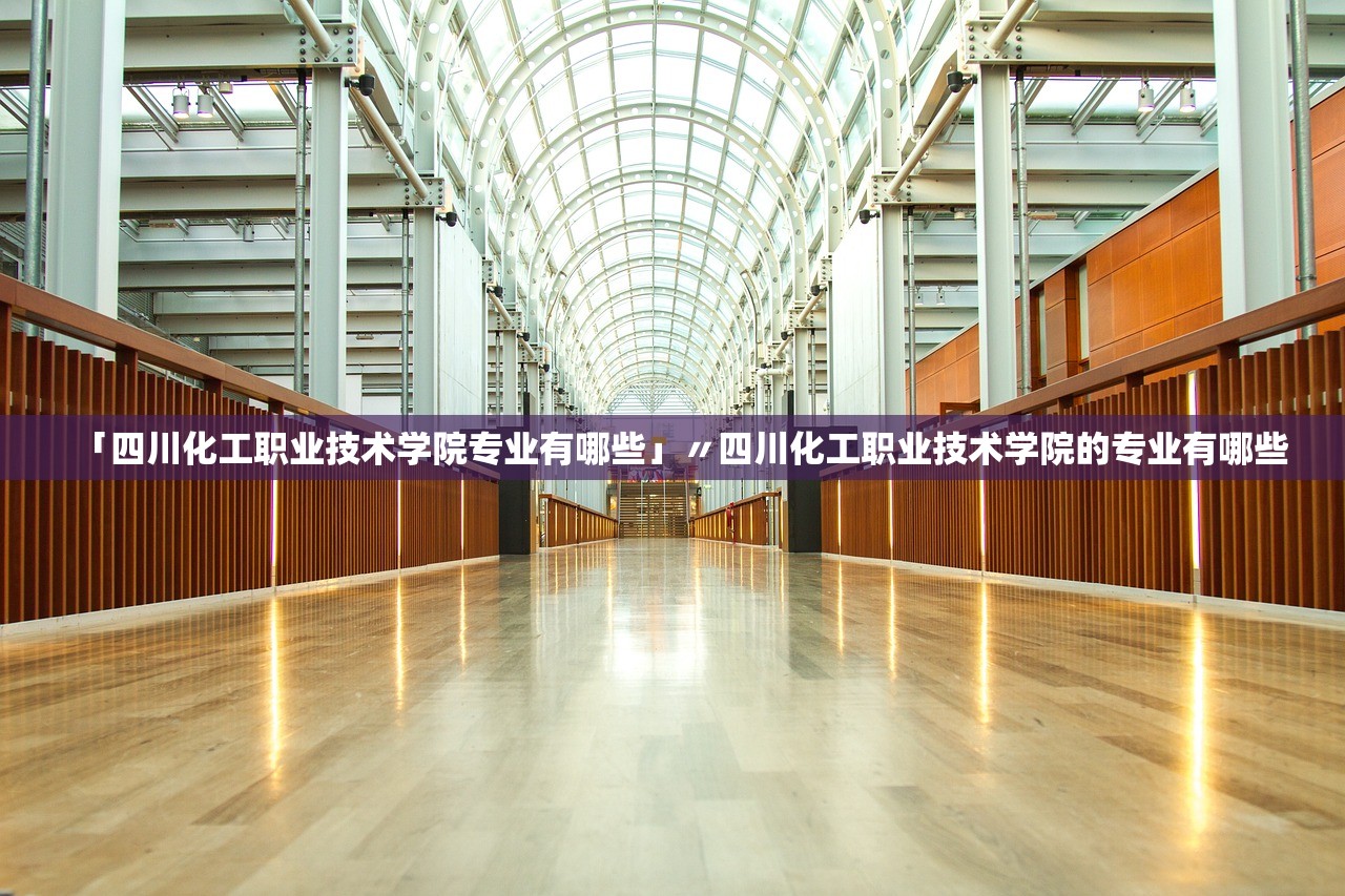 「四川化工职业技术学院专业有哪些」〃四川化工职业技术学院的专业有哪些 「四川化工职业技术学院专业有哪些」〃四川化工职业技术学院的专业有哪些