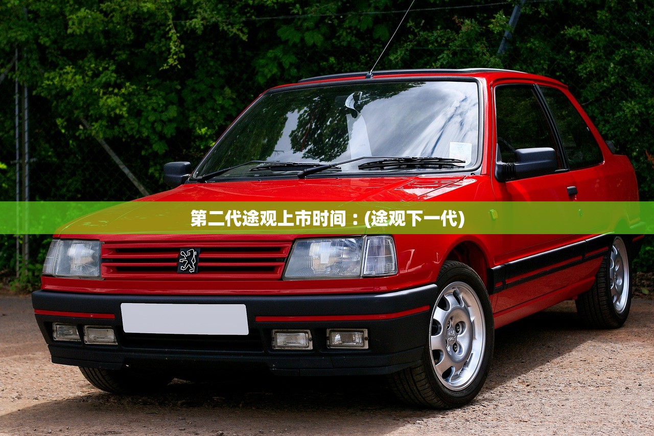 第二代途观上市时间︰(途观下一代) 第二代途观上市时间︰(途观下一代)