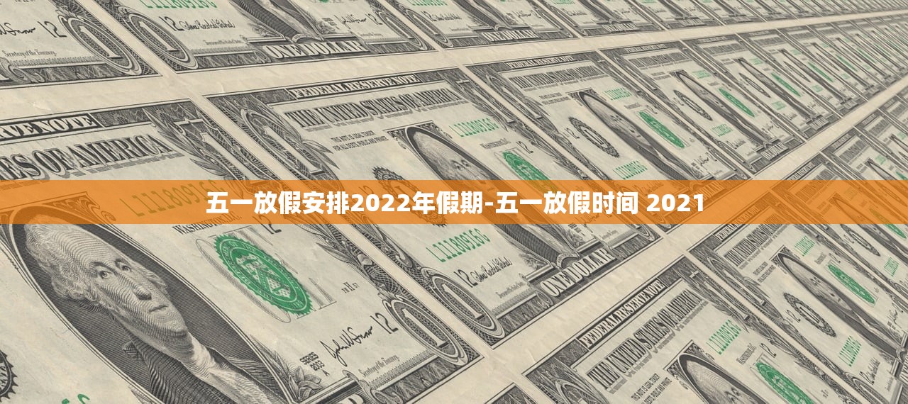 五一放假安排2022年假期-五一放假时间 2021 五一放假安排2022年假期-五一放假时间 2021