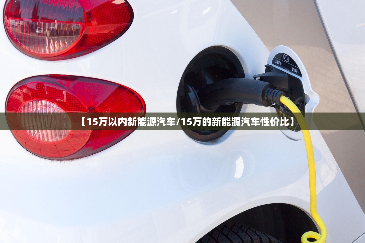 【15万以内新能源汽车/15万的新能源汽车性价比】