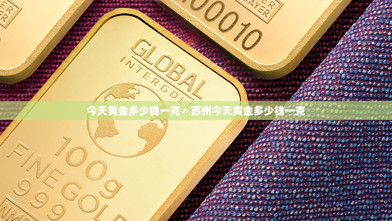 今天黄金多少钱一克〃苏州今天黄金多少钱一克 今天黄金多少钱一克〃苏州今天黄金多少钱一克