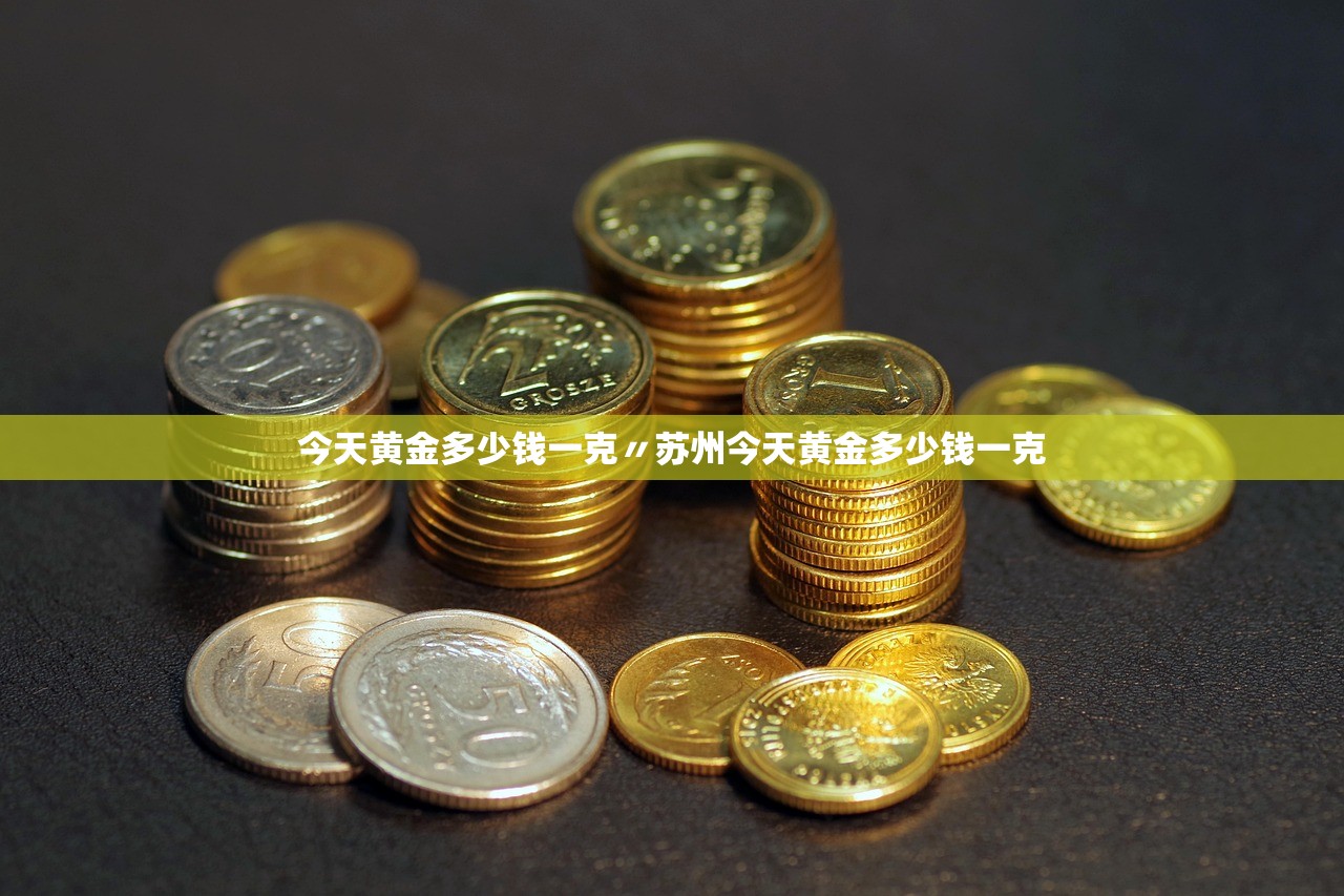 今天黄金多少钱一克〃苏州今天黄金多少钱一克 今天黄金多少钱一克〃苏州今天黄金多少钱一克